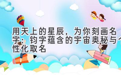   用天上的星辰，为你刻画名字：钧字蕴含的宇宙奥秘与个性化取名 