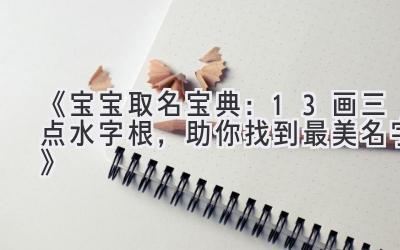 《宝宝取名宝典:13画三点水字根,助你找到最美名字》