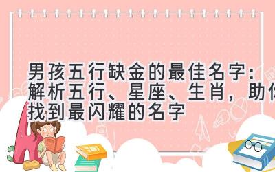 男孩五行缺金的最佳名字:解析五行、星座、生肖,助你找到最闪耀的名字