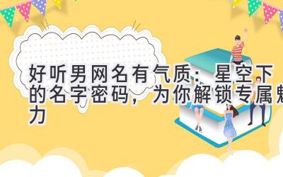 好听男网名有气质:星空下的名字密码,为你解锁专属魅力