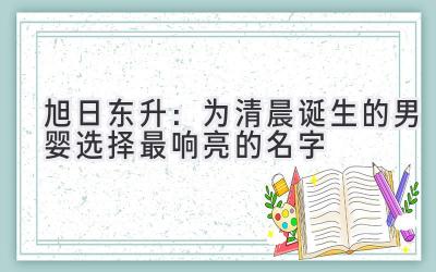 旭日东升:为清晨诞生的男婴选择最响亮的名字