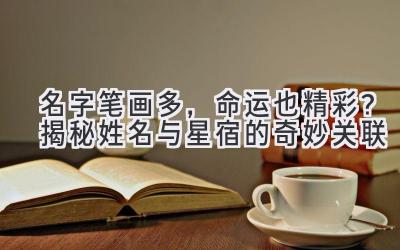 名字笔画多,命运也精彩?揭秘姓名与星宿的奇妙关联