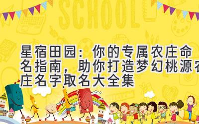 星宿田园:你的专属农庄命名指南,助你打造梦幻桃源(农庄名字取名大全集)