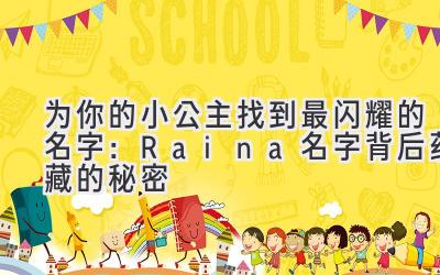 为你的小公主找到最闪耀的名字:Raina名字背后蕴藏的秘密
