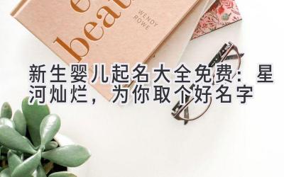 新生婴儿起名大全免费:星河灿烂,为你取个好名字