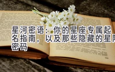 星河密语:你的星座专属起名指南,以及那些隐藏的星际密码