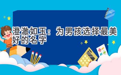  澄澈如玉：为男孩选择最美好的名字 