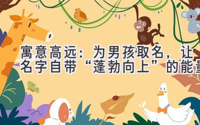  寓意高远：为男孩取名，让名字自带“蓬勃向上”的能量 