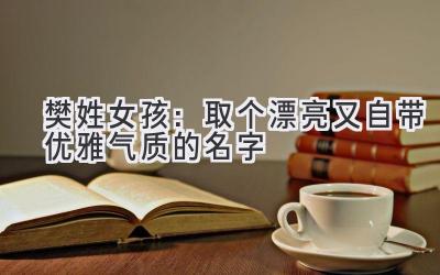 樊姓女孩:取个漂亮又自带优雅气质的名字