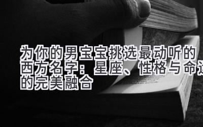 为你的男宝宝挑选最动听的西方名字:星座、性格与命运的完美融合