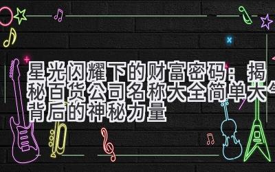   星光闪耀下的财富密码：揭秘百货公司名称大全简单大气背后的神秘力量 