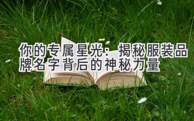  你的专属星光：揭秘服装品牌名字背后的神秘力量 