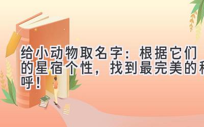 给小动物取名字:根据它们的星宿个性,找到最完美的称呼!