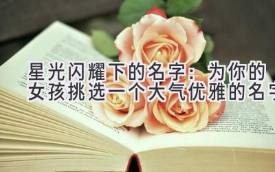 星光闪耀下的名字:为你的女孩挑选一个大气优雅的名字