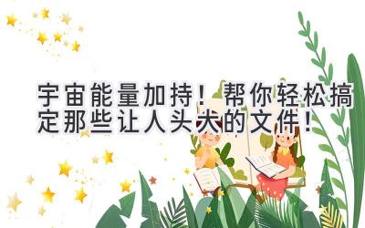 宇宙能量加持!帮你轻松搞定那些让人头大的文件!