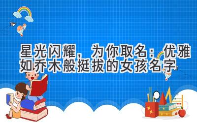 星光闪耀,为你取名:优雅如乔木般挺拔的女孩名字