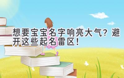  想要宝宝名字响亮大气？避开这些起名雷区！ 
