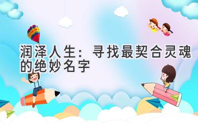  润泽人生：寻找最契合灵魂的绝妙名字 