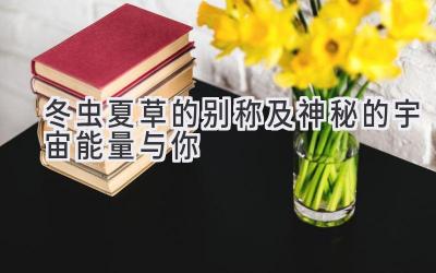 冬虫夏草的别称及神秘的宇宙能量与你