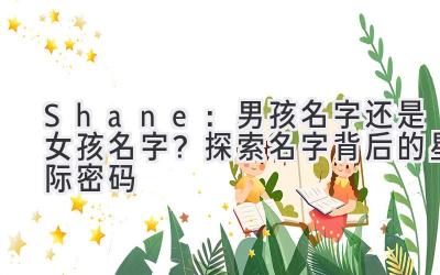  Shane：男孩名字还是女孩名字？探索名字背后的星际密码 