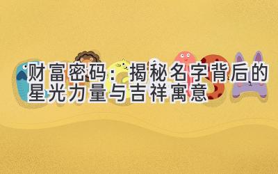  财富密码：揭秘名字背后的星光力量与吉祥寓意 