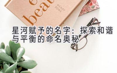   星河赋予的名字：探索和谐与平衡的命名奥秘 
