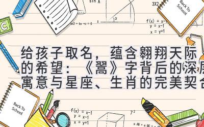   给孩子取名，蕴含翱翔天际的希望：《翯》字背后的深层寓意与星座、生肖的完美契合 