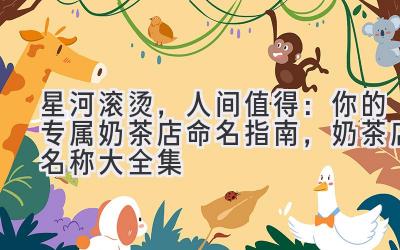 星河滚烫,人间值得:你的专属奶茶店命名指南,奶茶店名称大全集