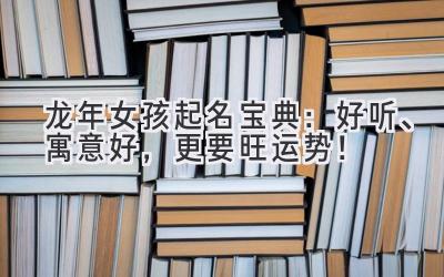 龙年女孩起名宝典：好听、寓意好，更要旺运势！