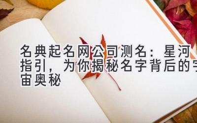  名典起名网公司测名：星河指引，为你揭秘名字背后的宇宙奥秘 