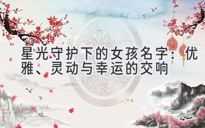   星光守护下的女孩名字：优雅、灵动与幸运的交响