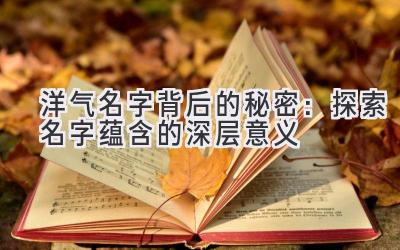  洋气名字背后的秘密：探索名字蕴含的深层意义 