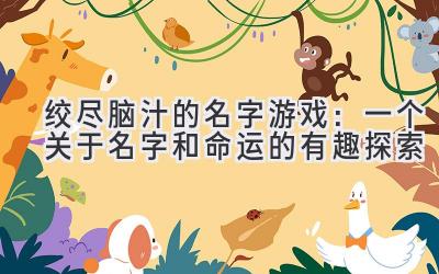绞尽脑汁的名字游戏:一个关于名字和命运的有趣探索