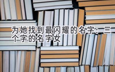 为她找到最闪耀的名字:三个字的名字女