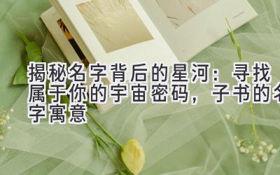 揭秘名字背后的星河:寻找属于你的宇宙密码,子书的名字寓意