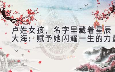  卢姓女孩，名字里藏着星辰大海：赋予她闪耀一生的力量 