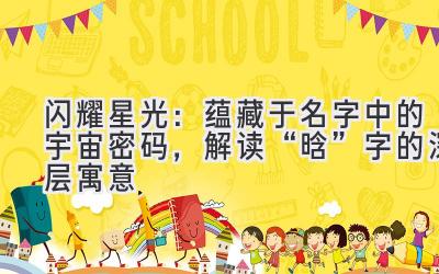 闪耀星光:蕴藏于名字中的宇宙密码,解读“晗”字的深层寓意