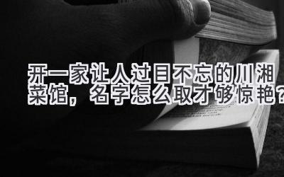 开一家让人过目不忘的川湘菜馆,名字怎么取才够惊艳?