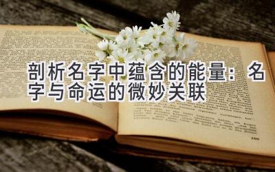  剖析名字中蕴含的能量：名字与命运的微妙关联 