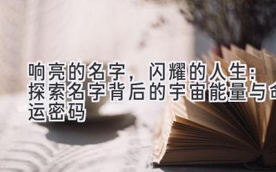 响亮的名字，闪耀的人生：探索名字背后的宇宙能量与命运密码 