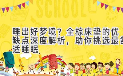 睡出好梦境？全棕床垫的优缺点深度解析，助你挑选最舒适睡眠