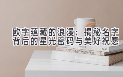  欧字蕴藏的浪漫：揭秘名字背后的星光密码与美好祝愿 