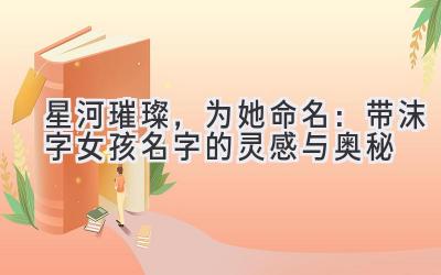 星河璀璨,为她命名:带沫字女孩名字的灵感与奥秘