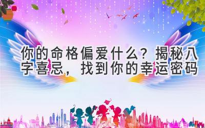  你的命格偏爱什么？揭秘八字喜忌，找到你的幸运密码 
