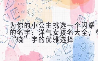 为你的小公主挑选一个闪耀的名字:洋气女孩名大全,带“晓”字的优雅选择