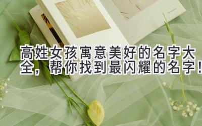 高姓女孩寓意美好的名字大全,帮你找到最闪耀的名字!