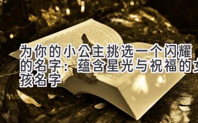 为你的小公主挑选一个闪耀的名字:蕴含星光与祝福的女孩名字