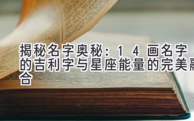  揭秘名字奥秘：14画名字的吉利字与星座能量的完美融合 