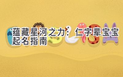  蕴藏星河之力：仁字辈宝宝起名指南 