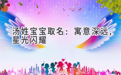 汤姓宝宝取名：寓意深远，星光闪耀 